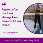 “Repeat after me. I am strong. I am beautiful. I am loved.” – Paige Johnston